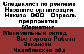 Специалист по рекламе › Название организации ­ Никита, ООО › Отрасль предприятия ­ Маркетинг › Минимальный оклад ­ 35 000 - Все города Работа » Вакансии   . Челябинская обл.,Южноуральск г.